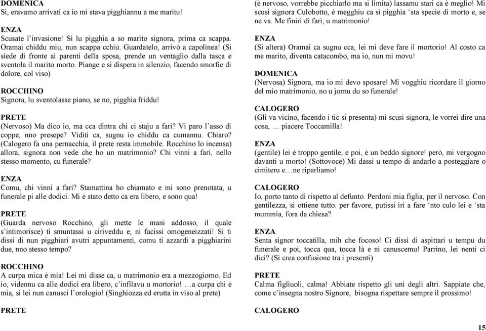 Piange e si dispera in silenzio, facendo smorfie di dolore, col viso) Signora, lu sventolasse piano, se no, pigghia friddu! (Nervoso) Ma dico io, ma cca dintra chi ci staju a fari?