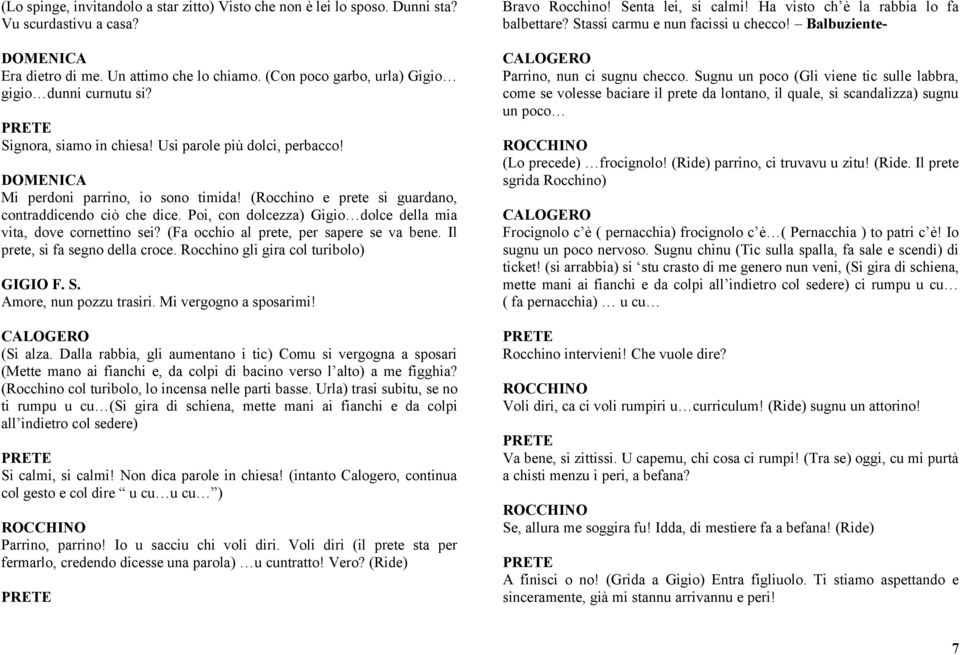 Poi, con dolcezza) Gigio dolce della mia vita, dove cornettino sei? (Fa occhio al prete, per sapere se va bene. Il prete, si fa segno della croce. Rocchino gli gira col turibolo) F. S.