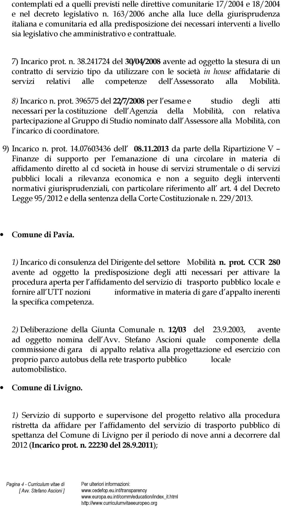 241724 del 30/04/2008 avente ad oggetto la stesura di un contratto di servizio tipo da utilizzare con le società in house affidatarie di servizi relativi alle competenze dell Assessorato alla