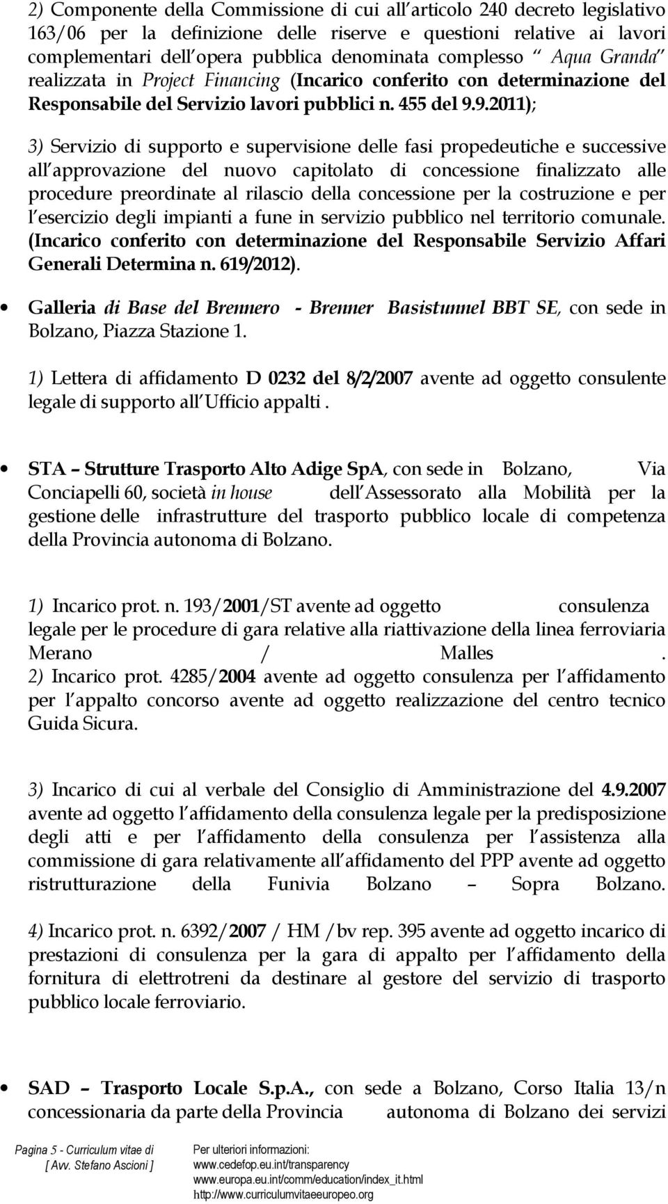 9.2011); 3) Servizio di supporto e supervisione delle fasi propedeutiche e successive all approvazione del nuovo capitolato di concessione finalizzato alle procedure preordinate al rilascio della