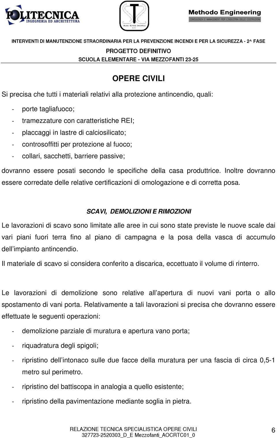 Inoltre dovranno essere corredate delle relative certificazioni di omologazione e di corretta posa.