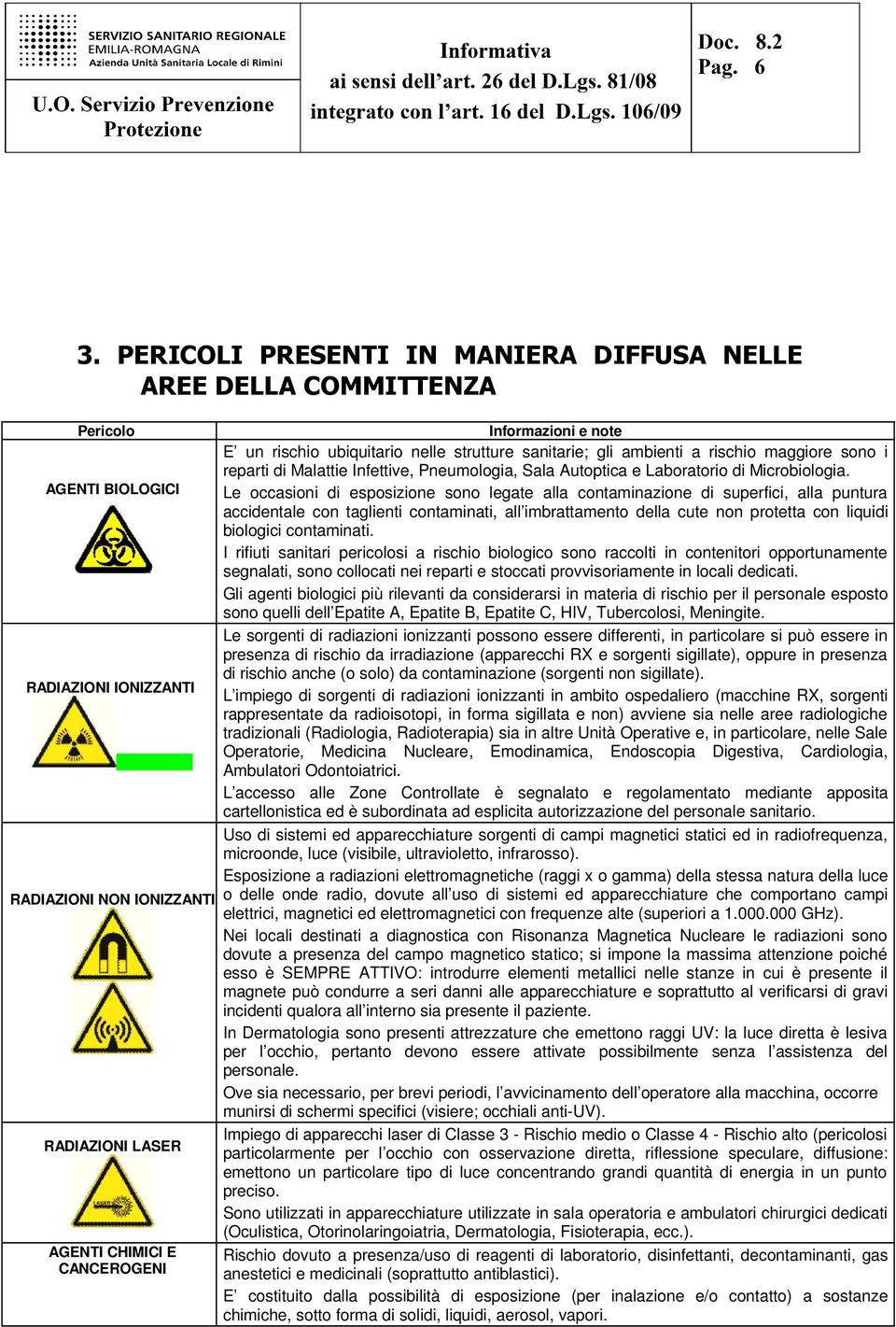 AGENTI BIOLOGICI Le occasioni di esposizione sono legate alla contaminazione di superfici, alla puntura accidentale con taglienti contaminati, all imbrattamento della cute non protetta con liquidi