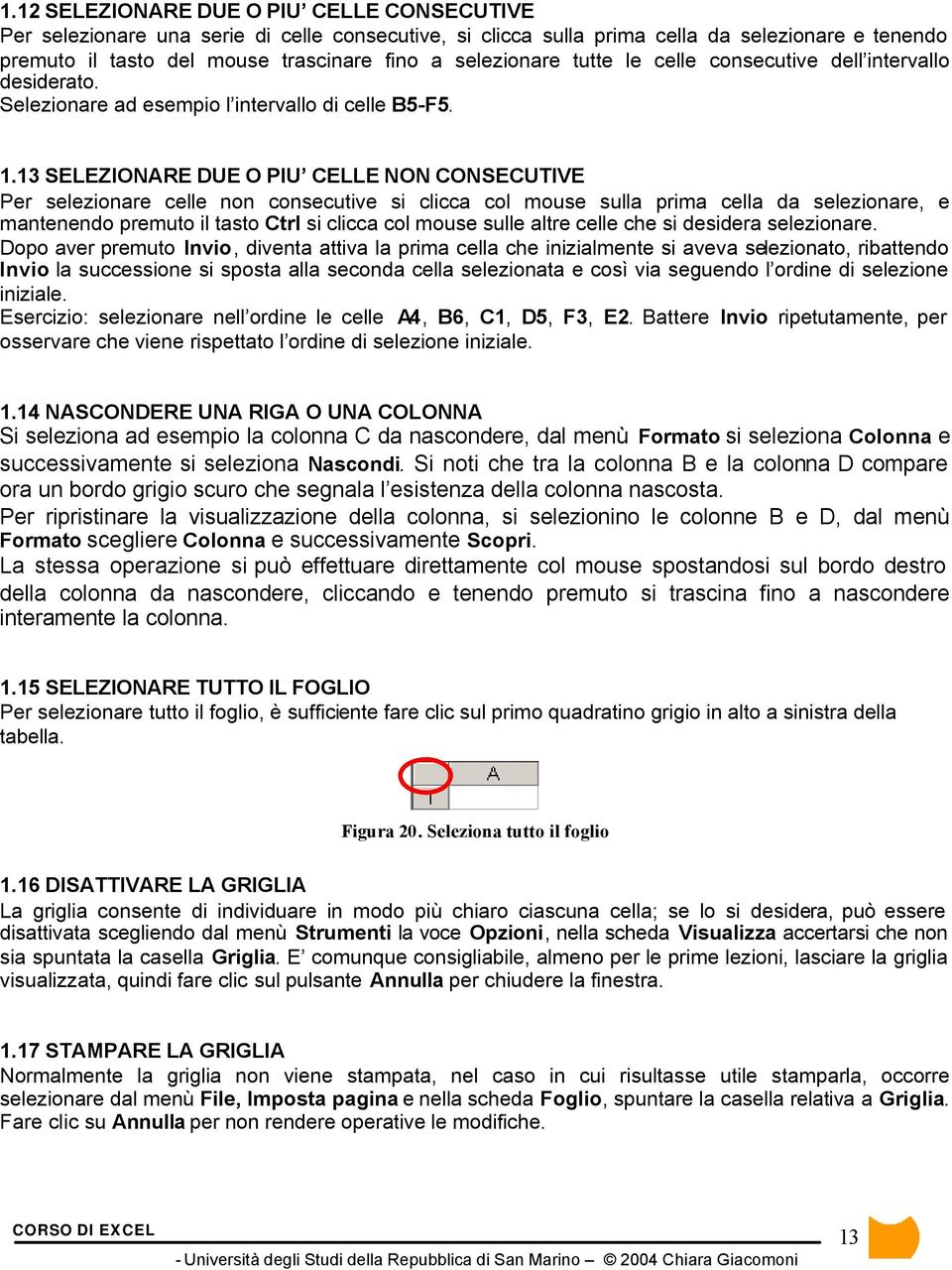 13 SELEZIONARE DUE O PIU CELLE NON CONSECUTIVE Per selezionare celle non consecutive si clicca col mouse sulla prima cella da selezionare, e mantenendo premuto il tasto Ctrl si clicca col mouse sulle