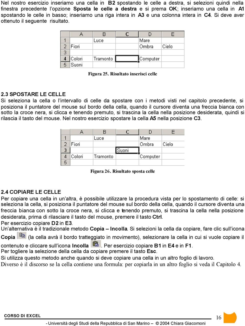 3 SPOSTARE LE CELLE Si seleziona la cella o l intervallo di celle da spostare con i metodi visti nel capitolo precedente, si posiziona il puntatore del mouse sul bordo della cella, quando il cursore