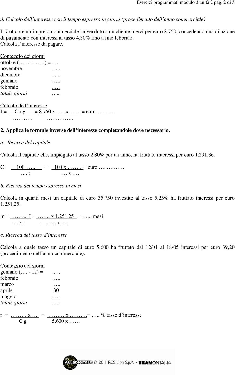 750, concedendo una dilazione di pagamento con interessi al tasso 4,30% fino a fine. Calcola l interesse da pagare. ottobre ( - ) =.. novembre dicembre... gennaio.