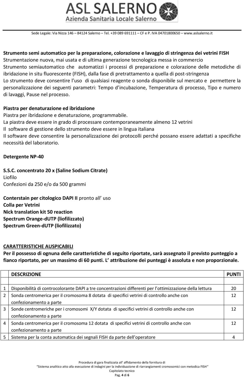 strumento deve consentire l uso di qualsiasi reagente o sonda disponibile sul mercato e permettere la personalizzazione dei seguenti parametri: Tempo d incubazione, Temperatura di processo, Tipo e