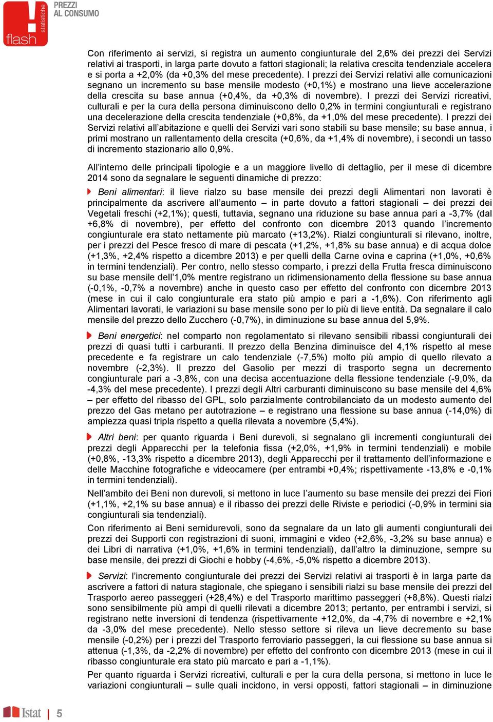 I prezzi dei Servizi relativi alle comunicazioni segnano un incremento su base mensile modesto (+0,1%) e mostrano una lieve accelerazione della crescita su base annua (+0,4%, da +0,3% di novembre).