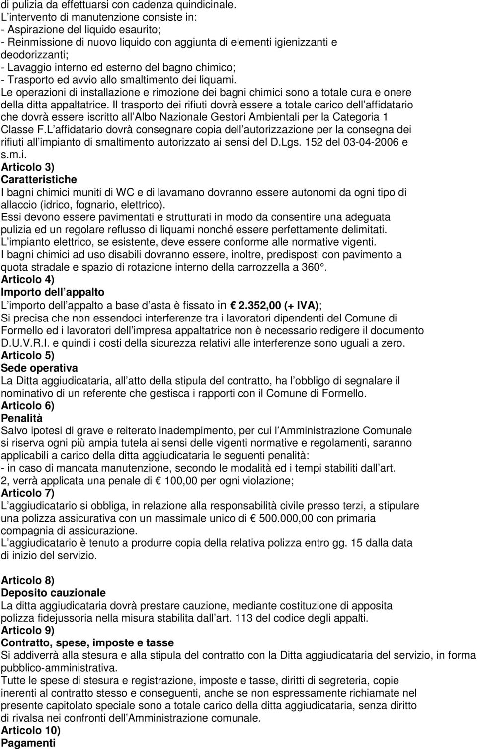 bagno chimico; - Trasporto ed avvio allo smaltimento dei liquami. Le operazioni di installazione e rimozione dei bagni chimici sono a totale cura e onere della ditta appaltatrice.