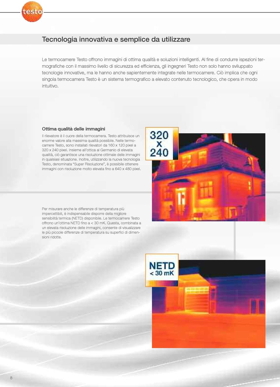 integrate nelle termocamere. Ciò implica che ogni singola termocamera Testo è un sistema termografico a elevato contenuto tecnologico, che opera in modo intuitivo.