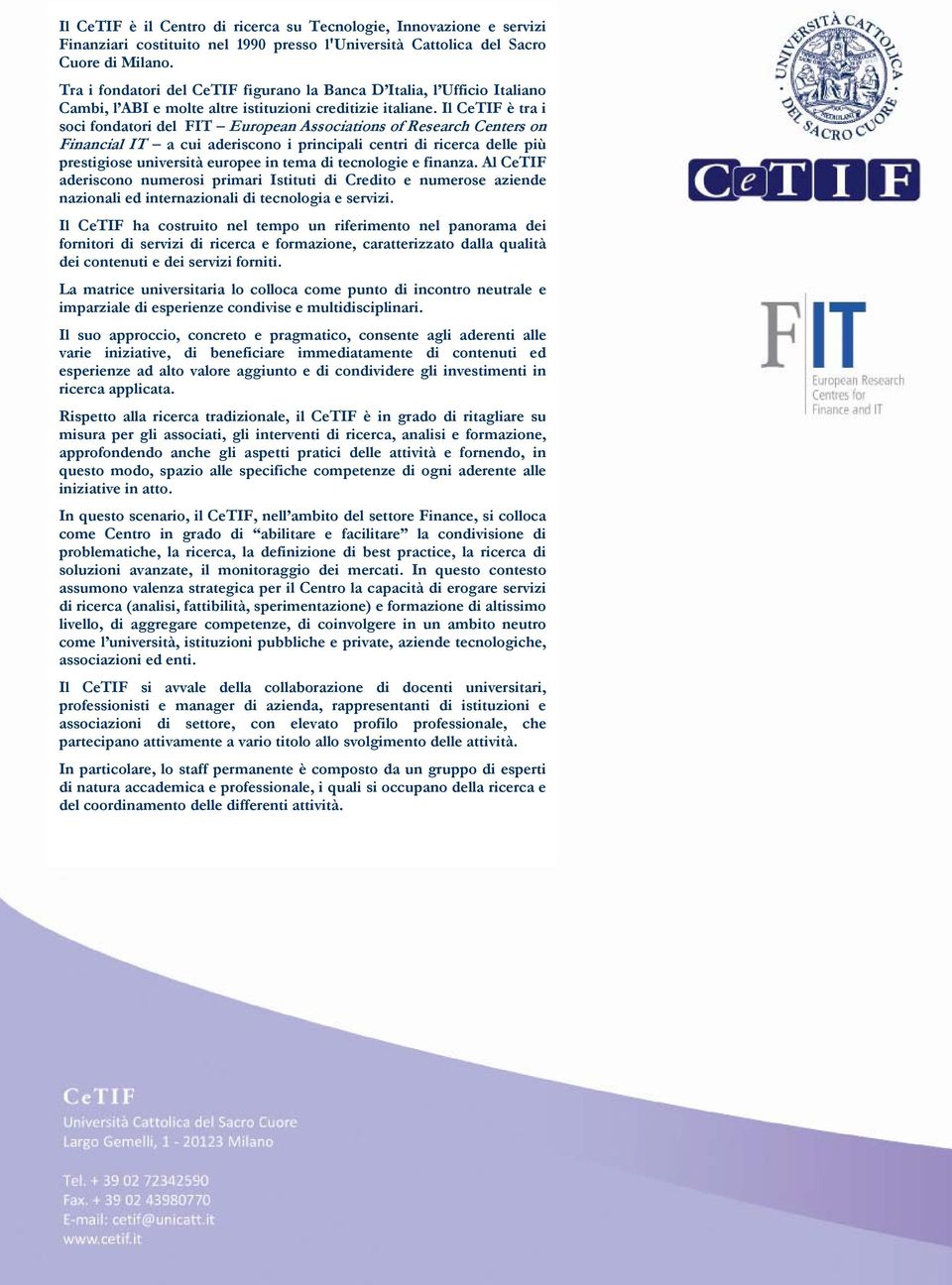 Il CeTIF è tra i soci fondatori del FIT European Associations of Research Centers on Financial IT a cui aderiscono i principali centri di ricerca delle più prestigiose università europee in tema di
