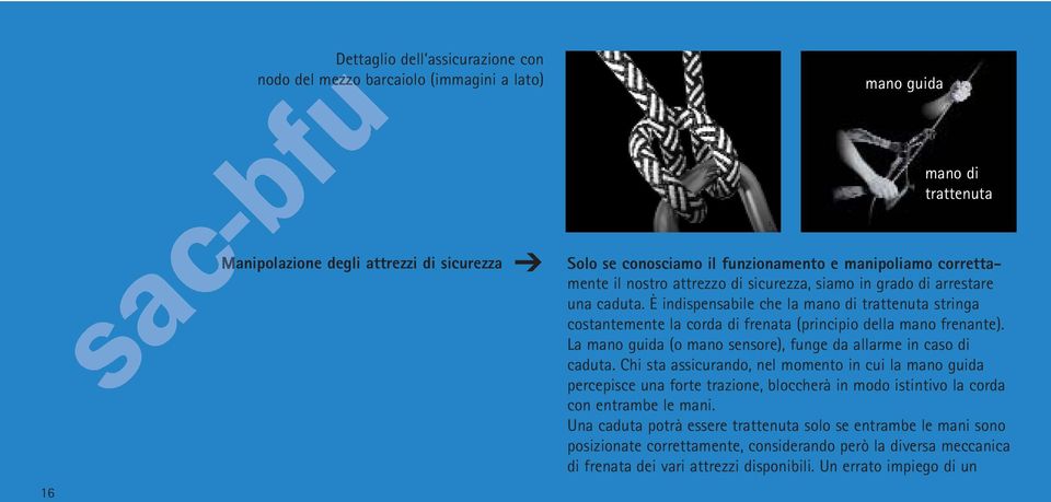 È indispensabile che la mano di trattenuta stringa costantemente la corda di frenata (principio della mano frenante). La mano guida (o mano sensore), funge da allarme in caso di caduta.