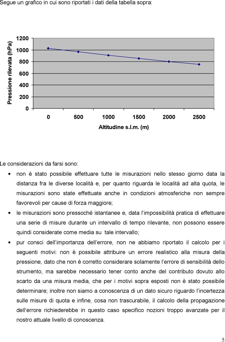 quota, le misurazioni sono state effettuate anche in condizioni atmosferiche non sempre favorevoli per cause di forza maggiore; le misurazioni sono pressoché istantanee e, data l impossibilità