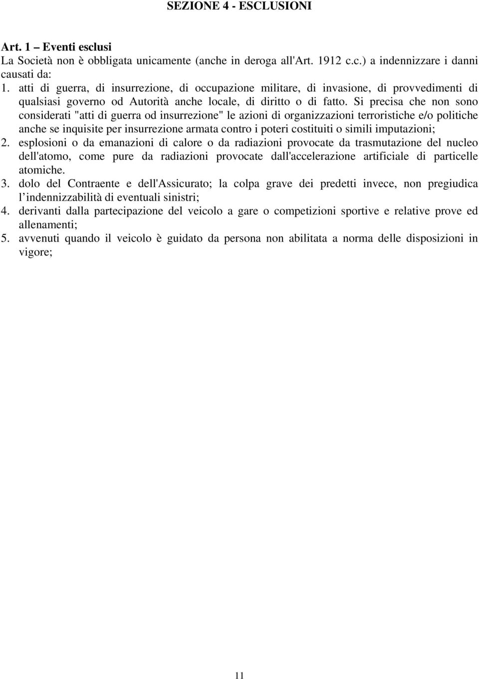 Si precisa che non sono considerati "atti di guerra od insurrezione" le azioni di organizzazioni terroristiche e/o politiche anche se inquisite per insurrezione armata contro i poteri costituiti o