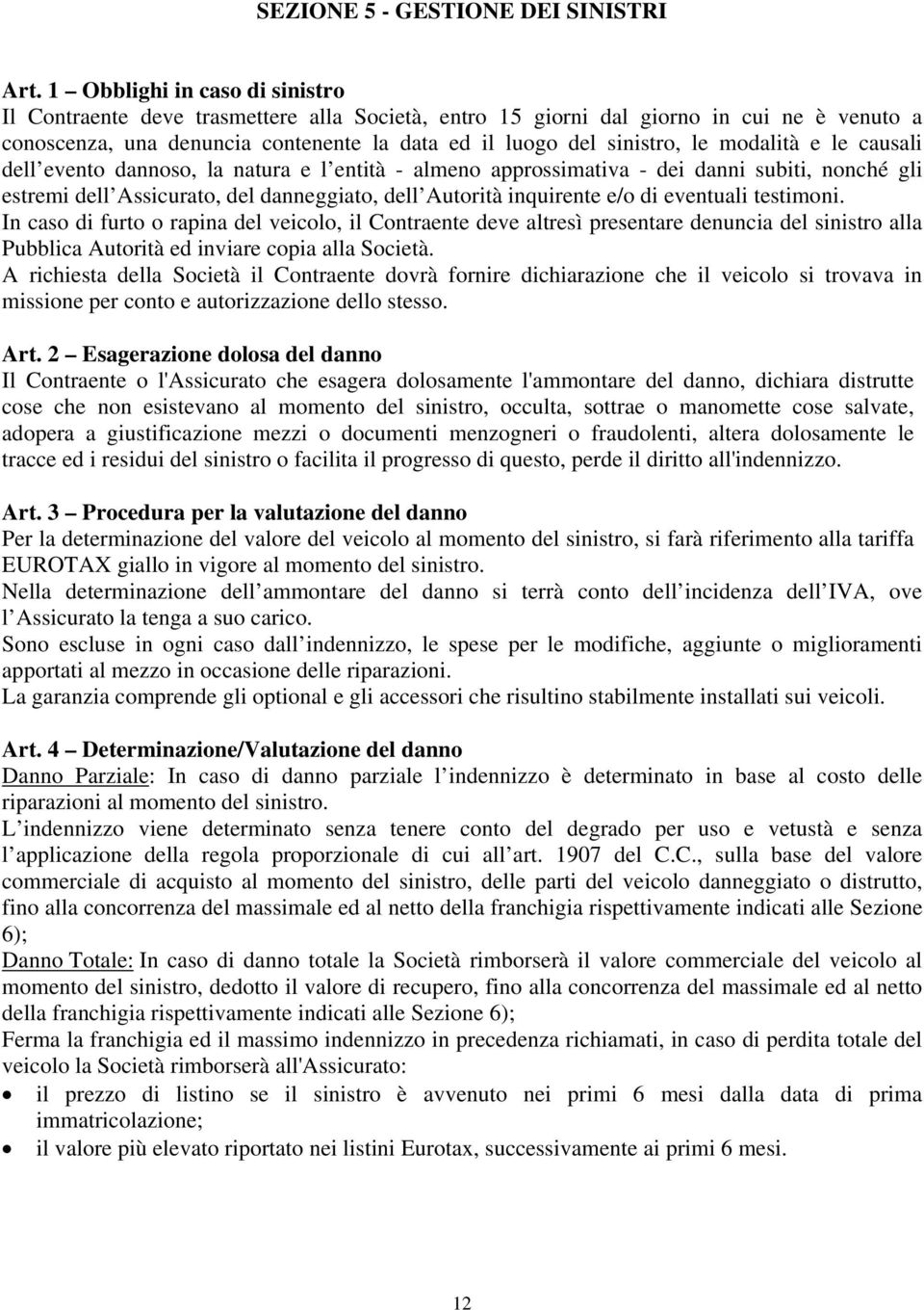 modalità e le causali dell evento dannoso, la natura e l entità - almeno approssimativa - dei danni subiti, nonché gli estremi dell Assicurato, del danneggiato, dell Autorità inquirente e/o di