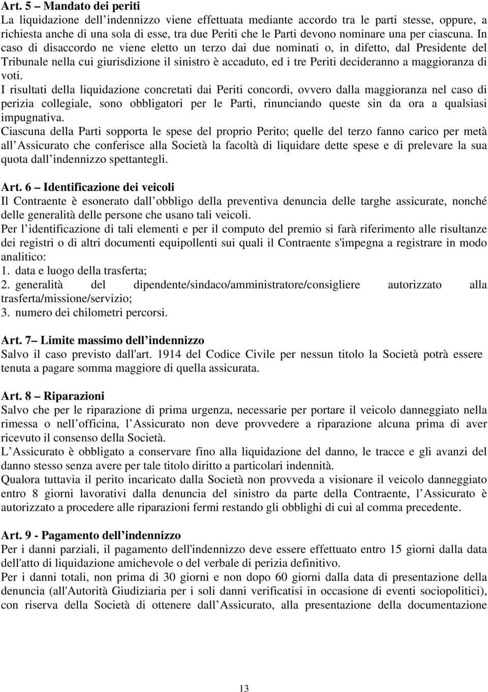 In caso di disaccordo ne viene eletto un terzo dai due nominati o, in difetto, dal Presidente del Tribunale nella cui giurisdizione il sinistro è accaduto, ed i tre Periti decideranno a maggioranza