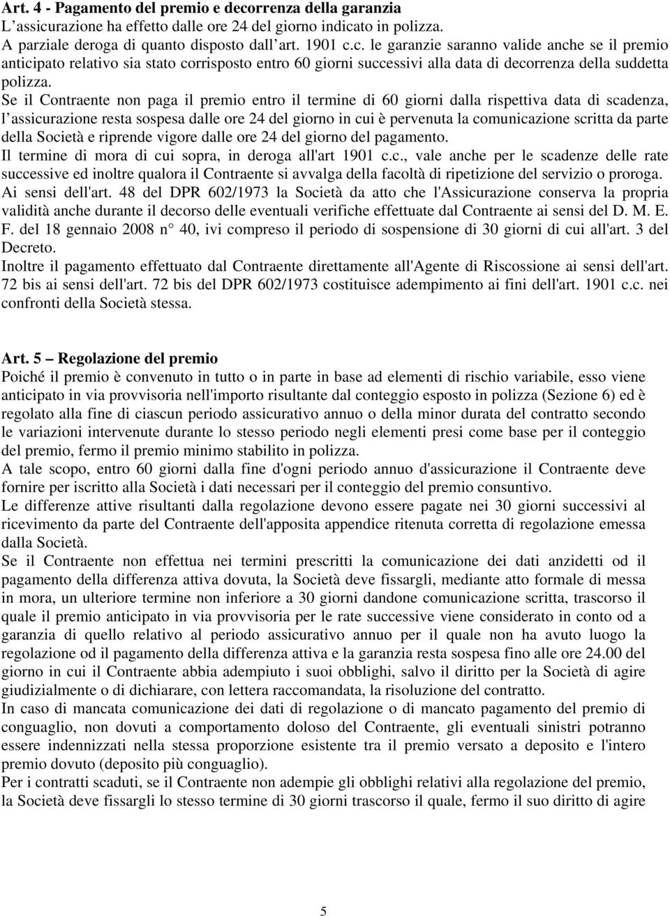 da parte della Società e riprende vigore dalle ore 24 del giorno del pagamento. Il termine di mora di cui sopra, in deroga all'art 1901 c.c., vale anche per le scadenze delle rate successive ed inoltre qualora il Contraente si avvalga della facoltà di ripetizione del servizio o proroga.