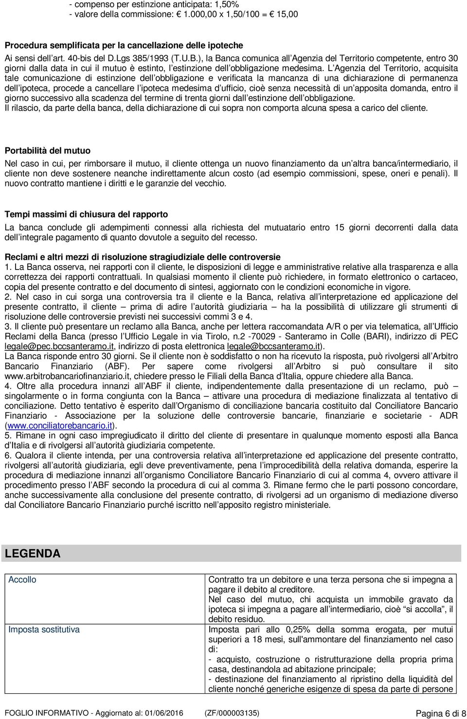 L Agenzia del Territorio, acquisita tale comunicazione di estinzione dell obbligazione e verificata la mancanza di una dichiarazione di permanenza dell ipoteca, procede a cancellare l ipoteca