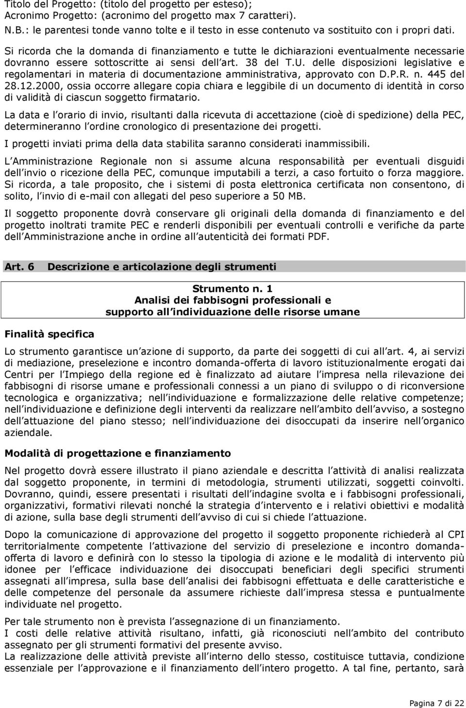 Si ricorda che la domanda di finanziamento e tutte le dichiarazioni eventualmente necessarie dovranno essere sottoscritte ai sensi dell art. 38 del T.U.