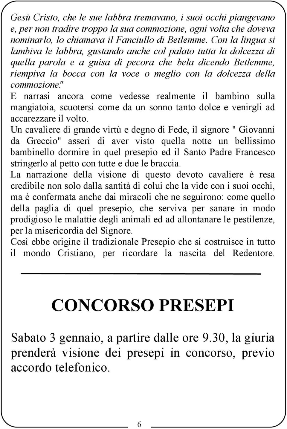 della commozione". E narrasi ancora come vedesse realmente il bambino sulla mangiatoia, scuotersi come da un sonno tanto dolce e venirgli ad accarezzare il volto.