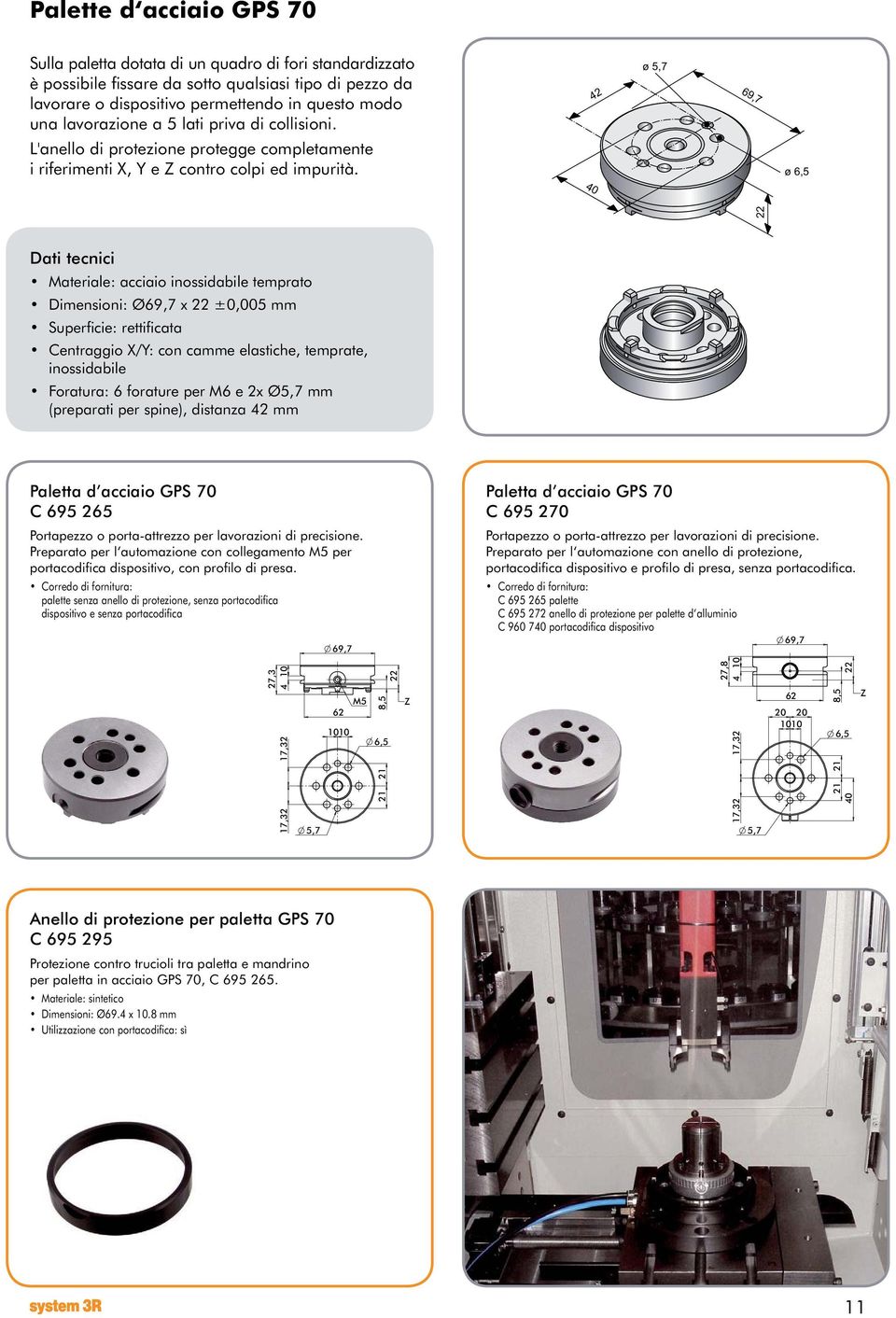 42 ø 5,7 69,7 ø 6,5 40 22 Dati tecnici Materiale: acciaio inossidabile temprato Dimensioni: Ø69,7 x 22 ±0,005 mm Superficie: rettificata Centraggio X/Y: con camme elastiche, temprate, inossidabile