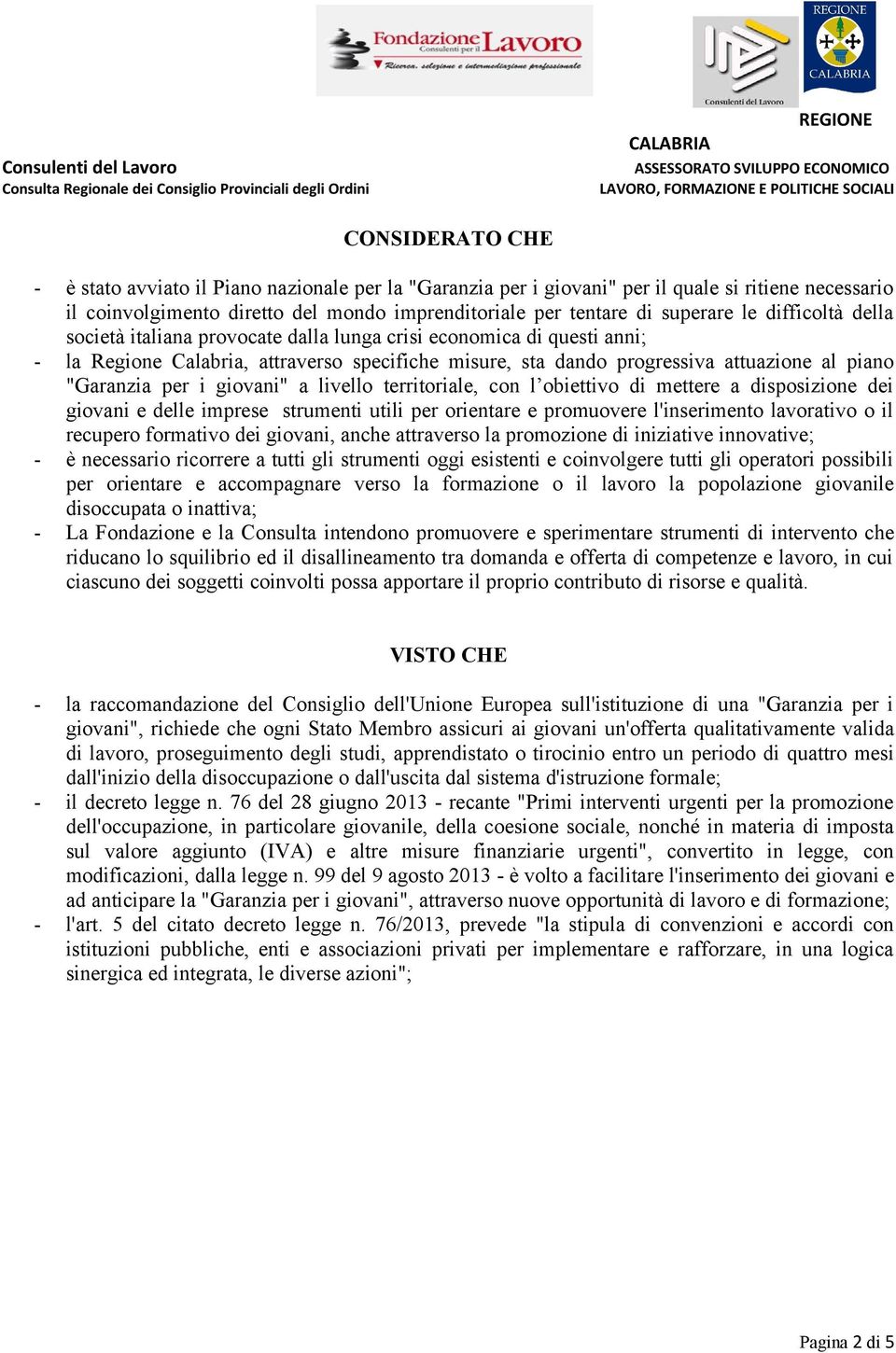 giovani" a livello territoriale, con l obiettivo di mettere a disposizione dei giovani e delle imprese strumenti utili per orientare e promuovere l'inserimento lavorativo o il recupero formativo dei