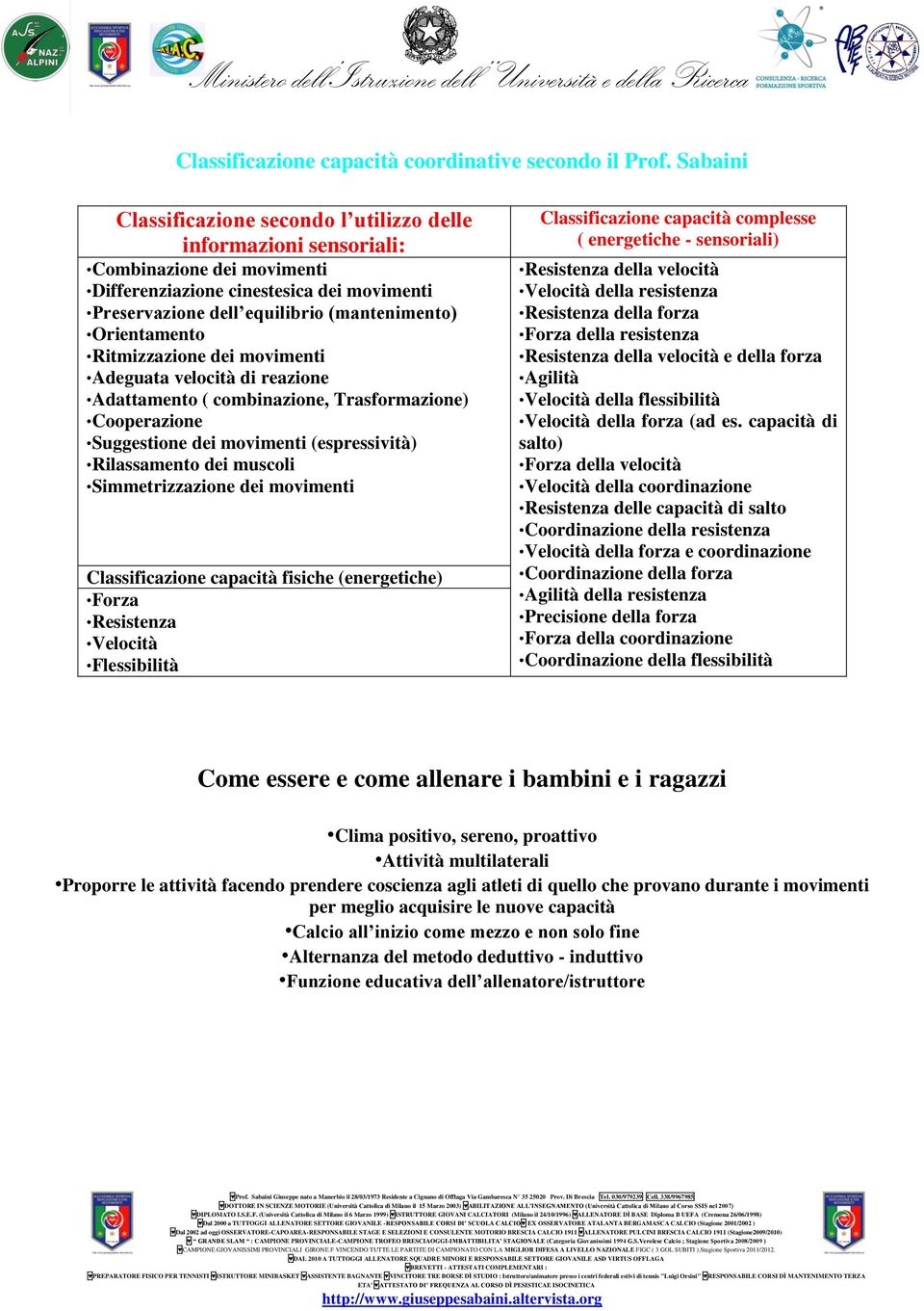 Orientamento Ritmizzazione dei movimenti Adeguata velocità di reazione Adattamento ( combinazione, Trasformazione) Cooperazione Suggestione dei movimenti (espressività) Rilassamento dei muscoli