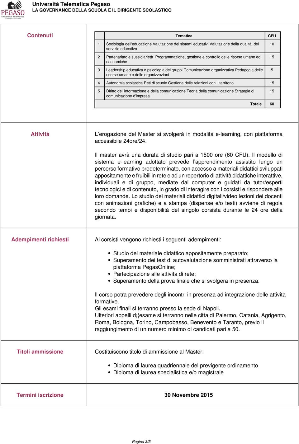 scolastica Reti di scuole Gestione delle relazioni con il territorio 15 5 Diritto dell'informazione e della comunicazione Teoria della comunicazione Strategie di comunicazione d'impresa 15 Totale 60