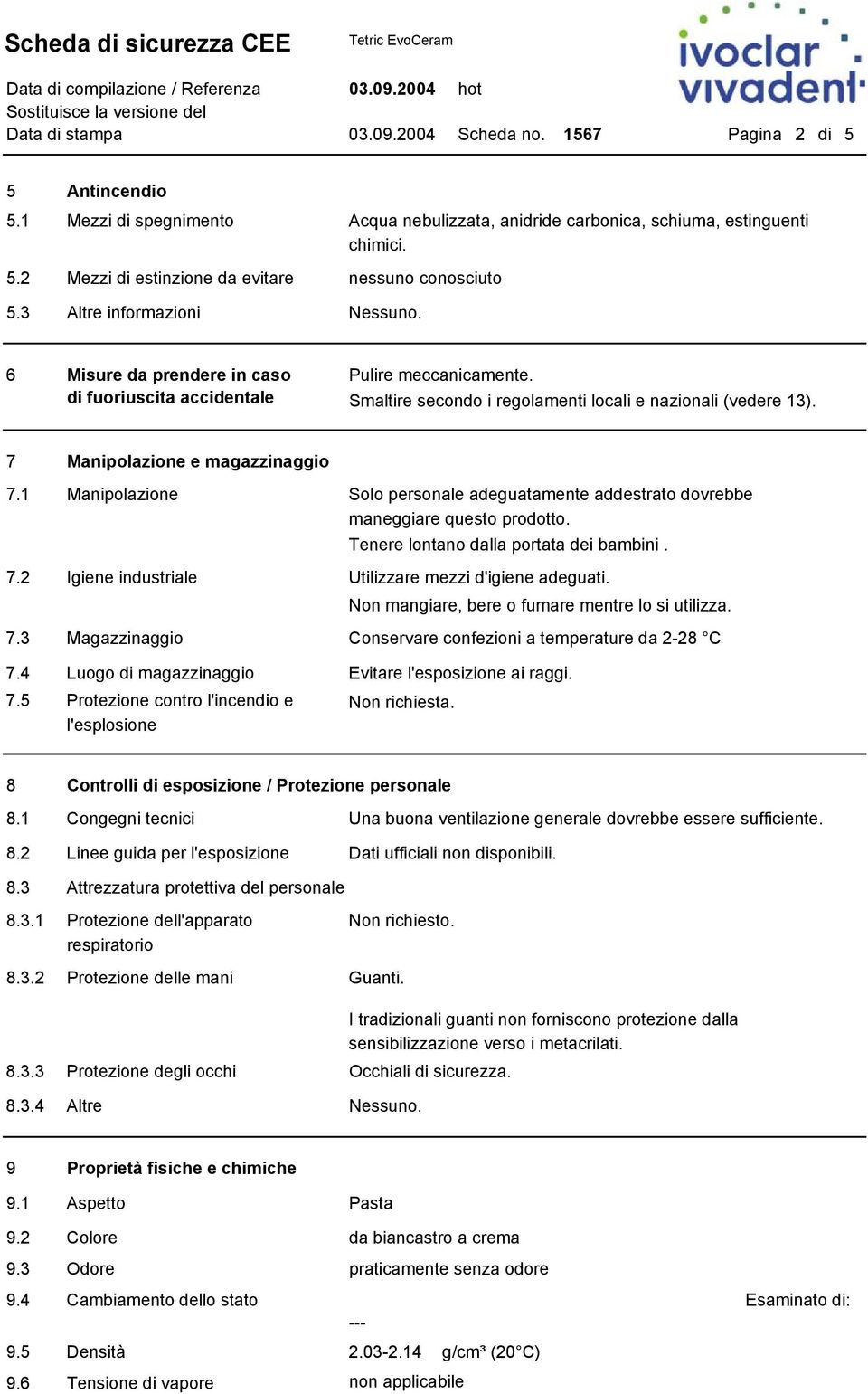 1 Manipolazione Solo personale adeguatamente addestrato dovrebbe maneggiare questo prodotto. Tenere lontano dalla portata dei bambini. 7.2 Igiene industriale Utilizzare mezzi d'igiene adeguati.