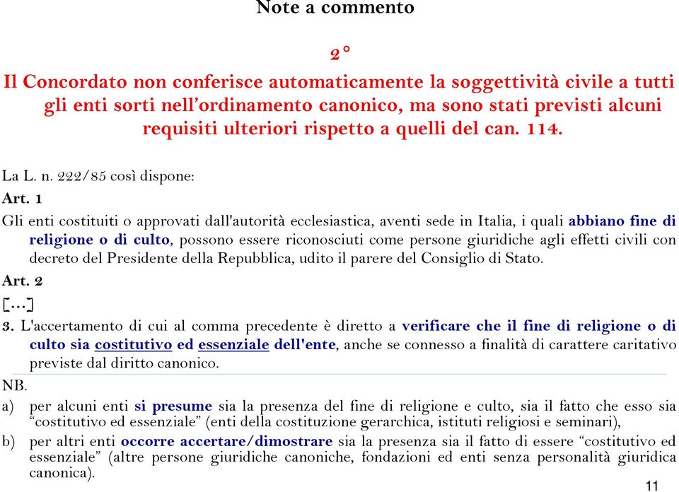 1 Gli enti costituiti o approvati dall'autorità ecclesiastica, aventi sede in Italia, i quali abbiano fine di religione o di culto, possono essere riconosciuti come persone giuridiche agli effetti