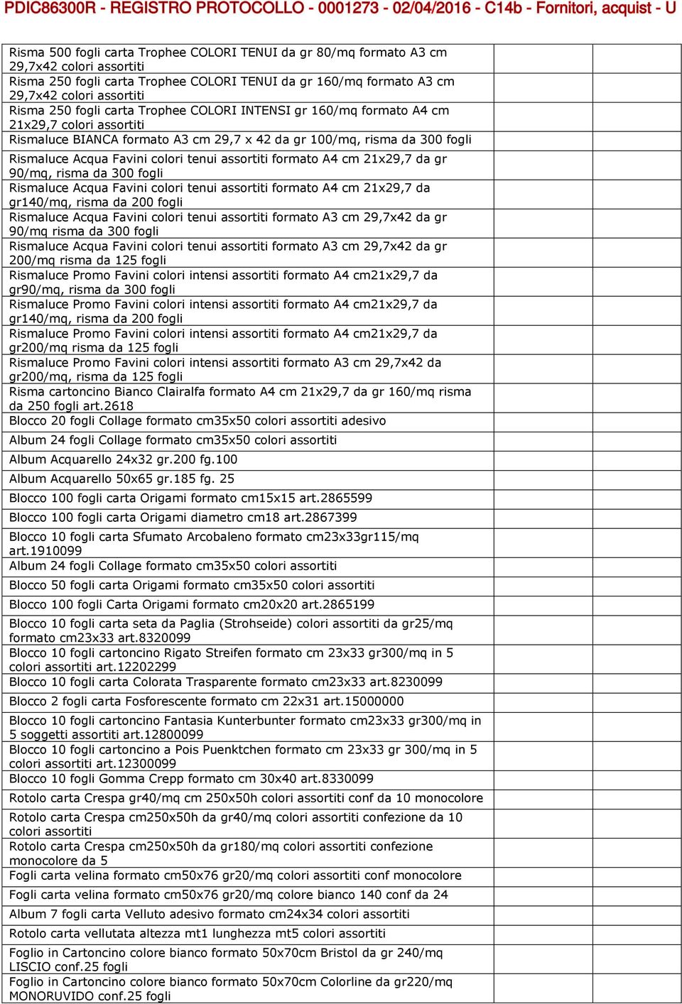 assortiti formato A4 cm 21x29,7 da gr 90/mq, risma da 300 fogli Rismaluce Acqua Favini colori tenui assortiti formato A4 cm 21x29,7 da gr140/mq, risma da 200 fogli Rismaluce Acqua Favini colori tenui