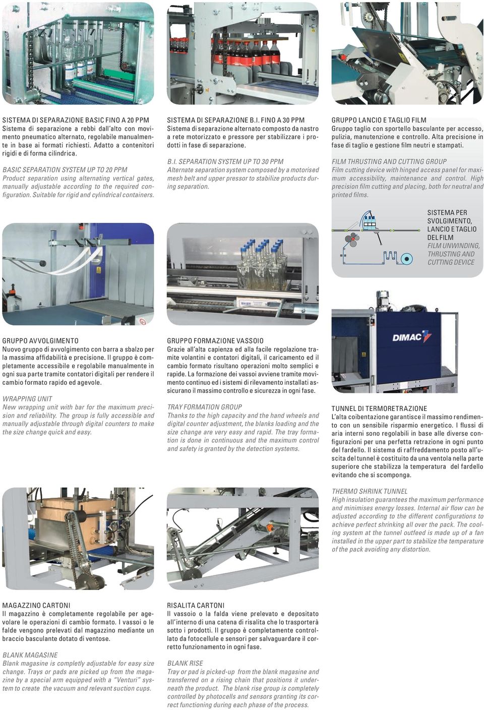 BASIC SEPARATION SYSTEM UP TO 20 PPM Product separation using alternating vertical gates, manually adjustable according to the required configuration. Suitable for rigid and cylindrical containers.