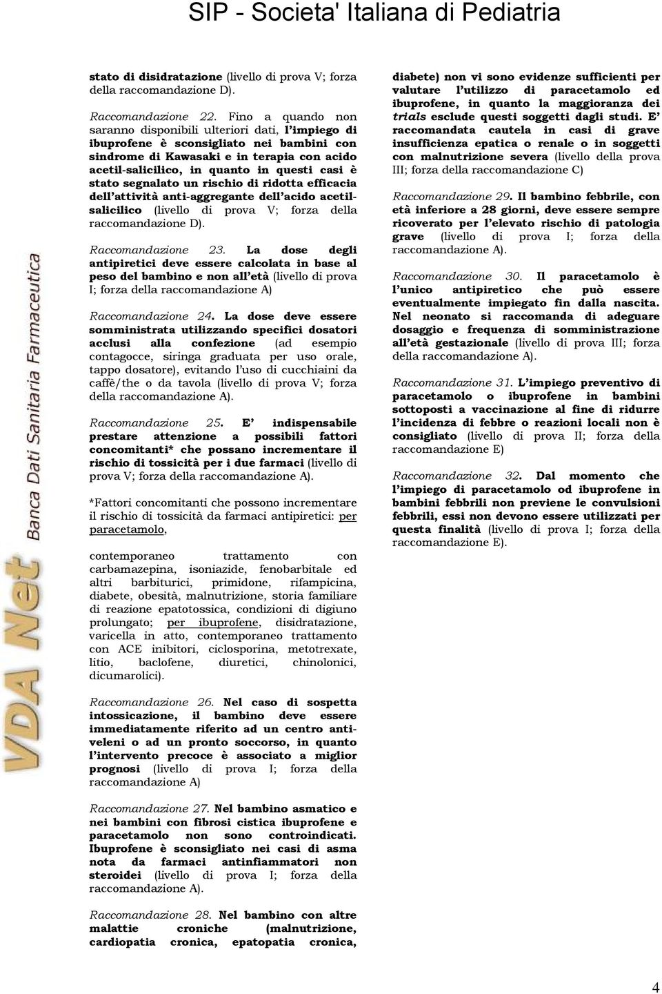 stato segnalato un rischio di ridotta efficacia dell attività anti-aggregante dell acido acetilsalicilico (livello di prova V; forza della raccomandazione D). Raccomandazione 23.