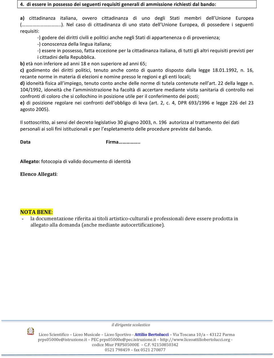 Nel caso di cittadinanza di uno stato dell Unione Europea, di possedere i seguenti requisiti: - ) godere dei diritti civili e politici anche negli Stati di appartenenza o di provenienza; - )