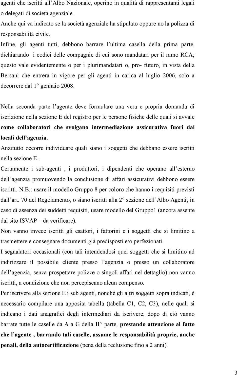 Infine, gli agenti tutti, debbono barrare l ultima casella della prima parte, dichiarando i codici delle compagnie di cui sono mandatari per il ramo RCA; questo vale evidentemente o per i