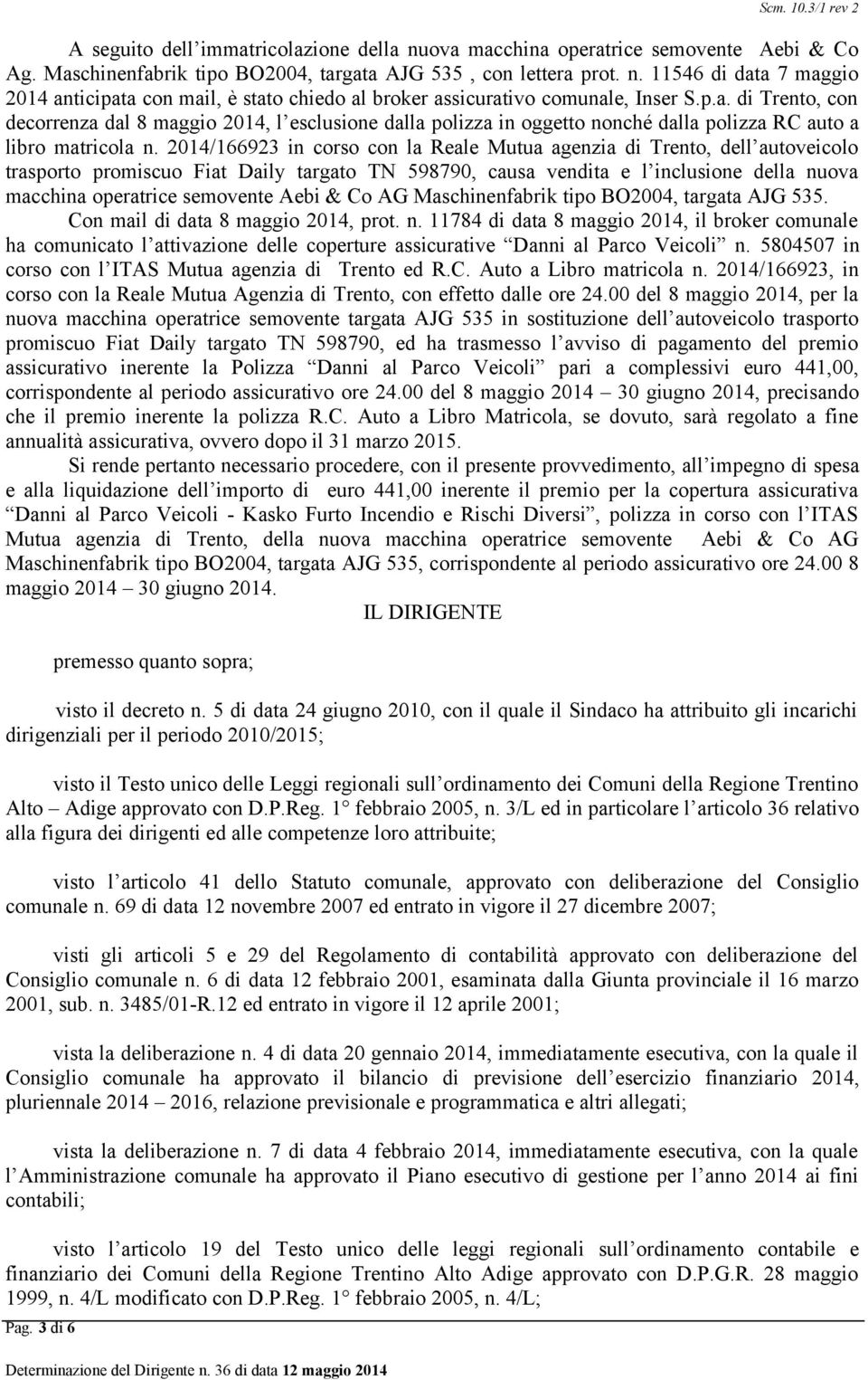 2014/166923 in corso con la Reale Mutua agenzia di Trento, dell autoveicolo trasporto promiscuo Fiat Daily targato TN 598790, causa vendita e l inclusione della nuova macchina operatrice semovente