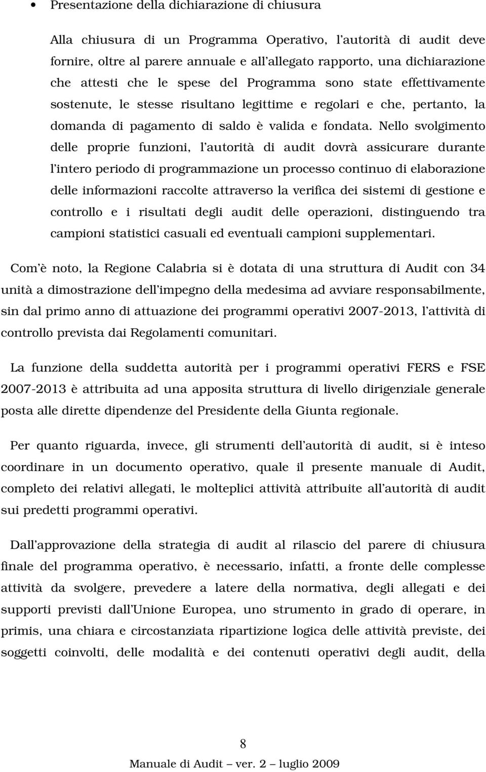 Nello svolgimento delle proprie funzioni, l autorità di audit dovrà assicurare durante l intero periodo di programmazione un processo continuo di elaborazione delle informazioni raccolte attraverso