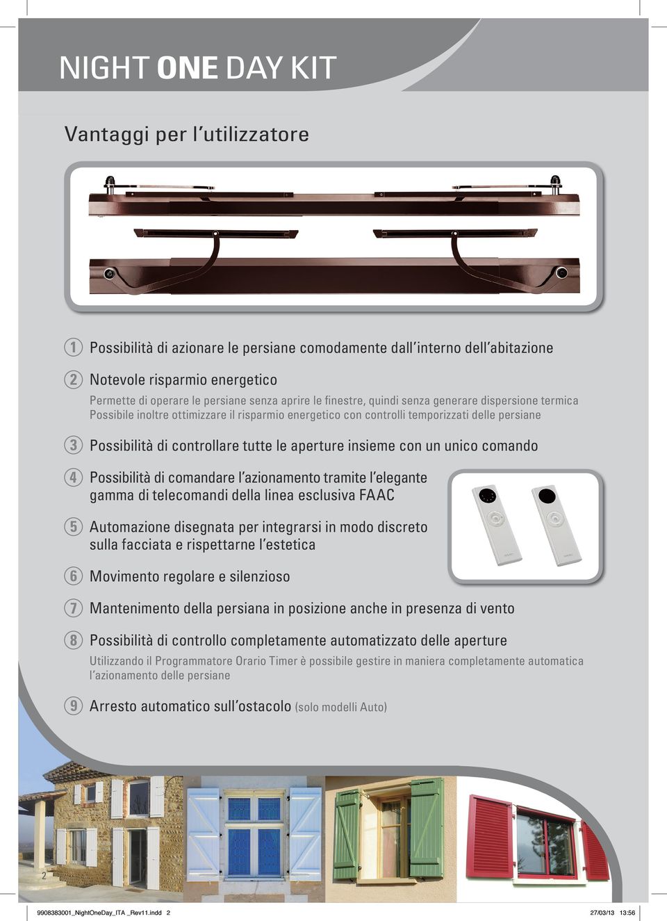 aperture insieme con un unico comando 4 Possibilità di comandare l azionamento tramite l elegante gamma di telecomandi della linea esclusiva FAAC 5 Automazione disegnata per integrarsi in modo