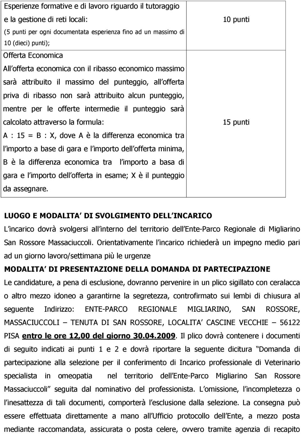 sarà calcolato attraverso la formula: A : 15 = B : X, dove A è la differenza economica tra l importo a base di gara e l importo dell offerta minima, B è la differenza economica tra l importo a basa