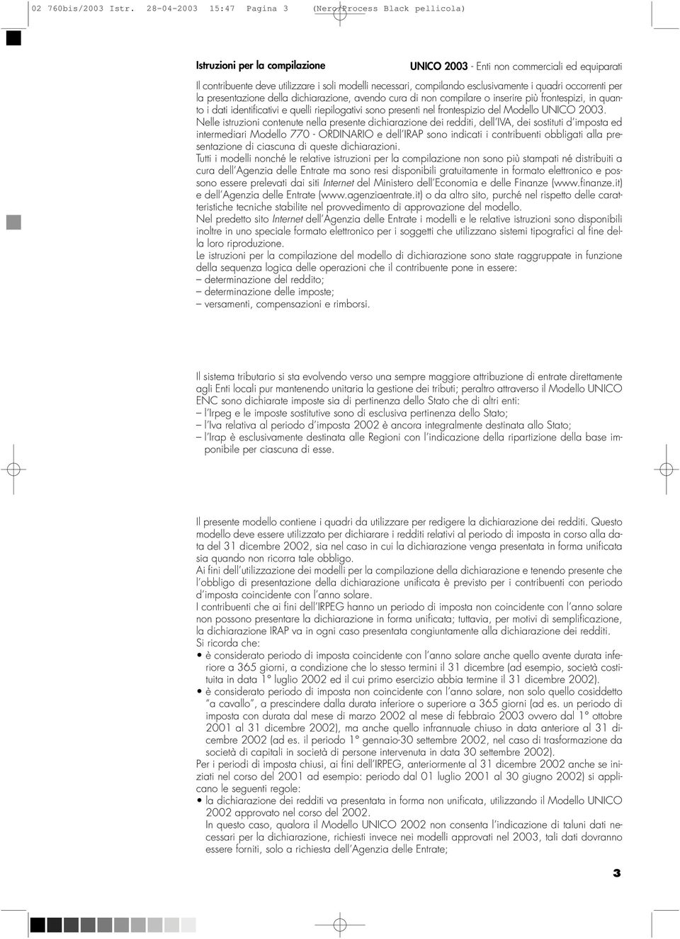 compilando esclusivamente i quadri occorrenti per la presentazione della dichiarazione, avendo cura di non compilare o inserire più frontespizi, in quanto i dati identificativi e quelli riepilogativi