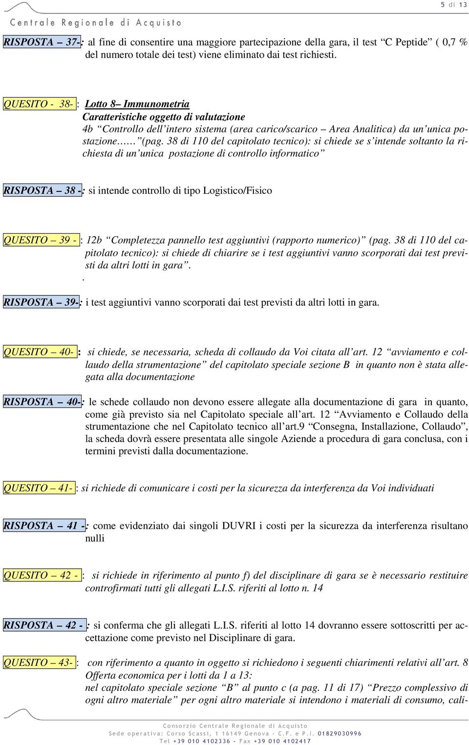 38 di 110 del capitolato tecnico): si chiede se s intende soltanto la richiesta di un unica postazione di controllo informatico RISPOSTA 38 -: si intende controllo di tipo Logistico/Fisico QUESITO 39