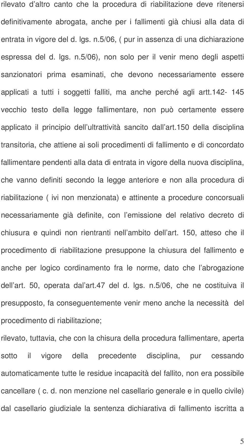 5/06), non solo per il venir meno degli aspetti sanzionatori prima esaminati, che devono necessariamente essere applicati a tutti i soggetti falliti, ma anche perché agli artt.