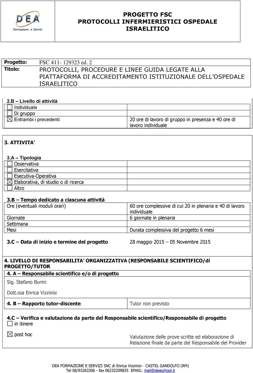 B Tempo dedicato a ciascuna attività Ore (eventuali moduli orari) Giornate Settimana Mesi 60 ore complessive di cui 20 in plenaria e 40 di lavoro individuale 6 giornate in plenaria Durata complessiva