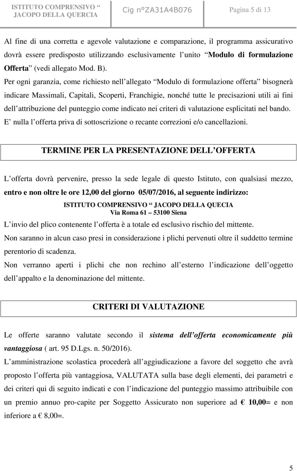 Per ogni garanzia, come richiesto nell allegato Modulo di formulazione offerta bisognerà indicare Massimali, Capitali, Scoperti, Franchigie, nonché tutte le precisazioni utili ai fini dell