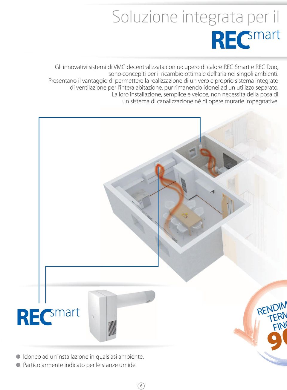 Presentano il vantaggio di permettere la realizzazione di un vero e proprio sistema integrato di ventilazione per l intera abitazione, pur rimanendo