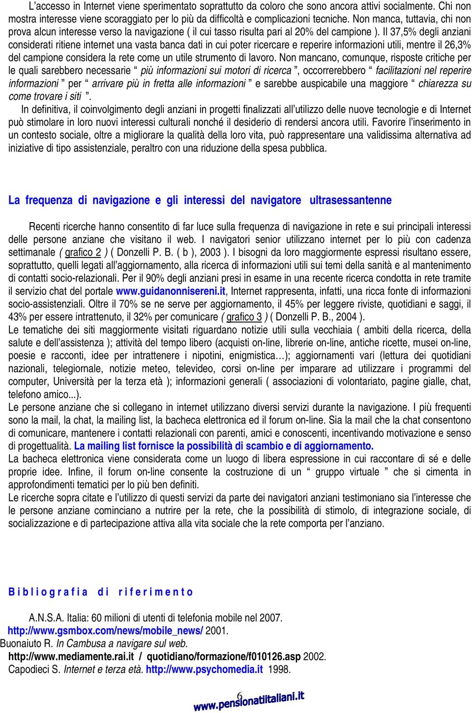 Il 37,5% degli anziani considerati ritiene internet una vasta banca dati in cui poter ricercare e reperire informazioni utili, mentre il 26,3% del campione considera la rete come un utile strumento