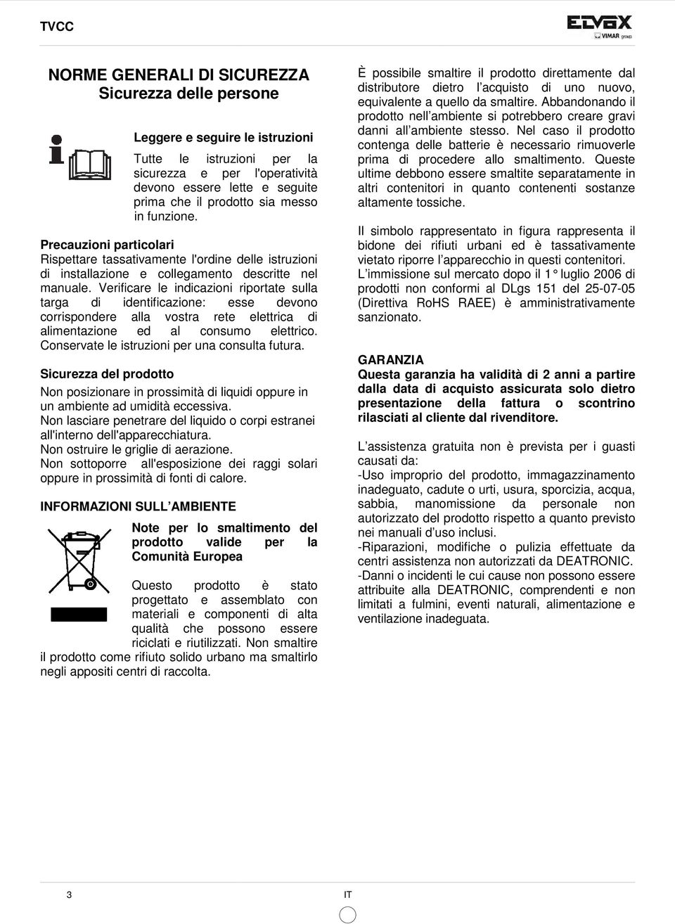 Verificare le indicazioni riportate sulla targa di identificazione: esse devono corrispondere alla vostra rete elettrica di alimentazione ed al consumo elettrico.