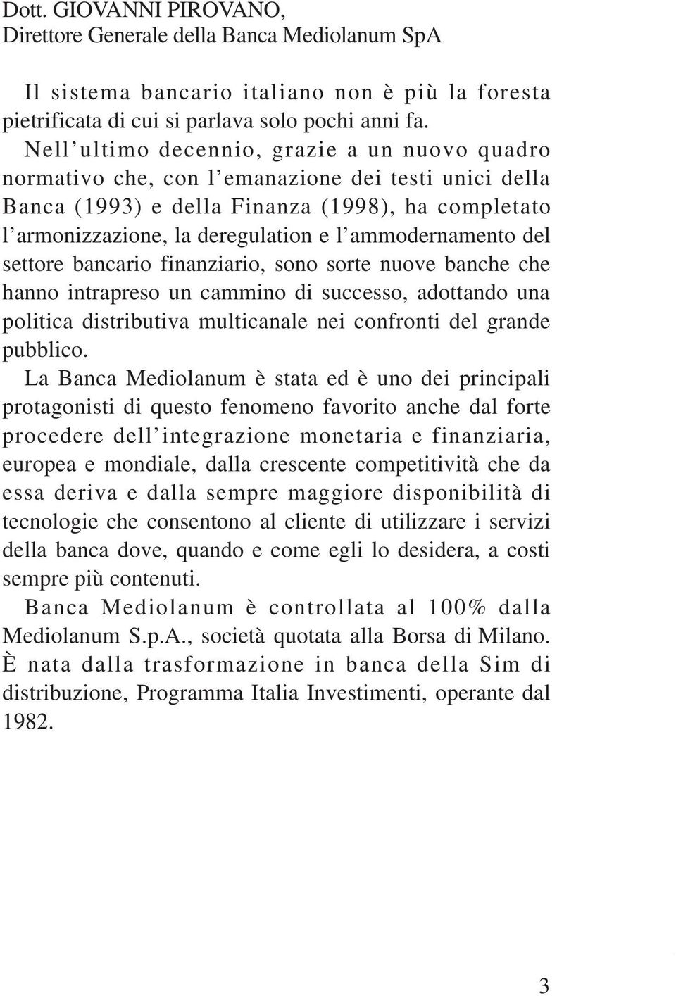 finanziario, sono sorte nuove banche che hanno intrapreso un cammino di successo, adottando una politica distributiva multicanale nei confronti del grande pubblico La Banca Mediolanum è stata ed è