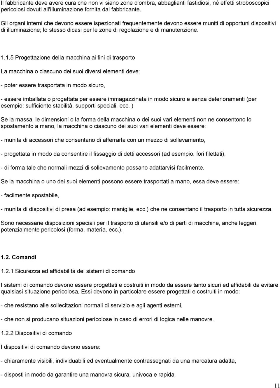 1.5 Progettazione della macchina ai fini di trasporto La macchina o ciascuno dei suoi diversi elementi deve: - poter essere trasportata in modo sicuro, - essere imballata o progettata per essere