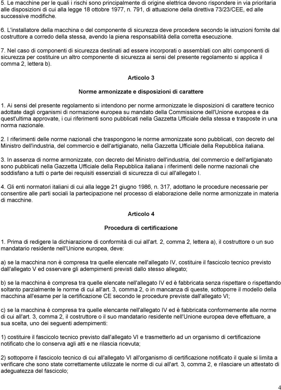 L'installatore della macchina o del componente di sicurezza deve procedere secondo le istruzioni fornite dal costruttore a corredo della stessa, avendo la piena responsabilità della corretta