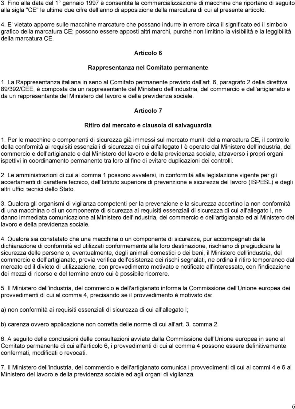 E' vietato apporre sulle macchine marcature che possano indurre in errore circa il significato ed il simbolo grafico della marcatura CE; possono essere apposti altri marchi, purché non limitino la